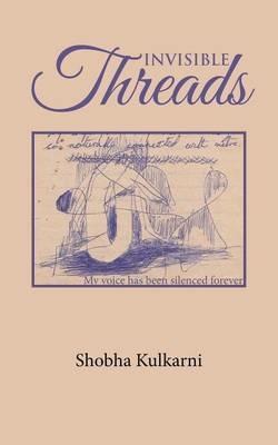 Invisible Threads: My Voice Has Been Silenced Forever - Shobha Kulkarni - cover