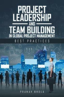 Project Leadership and Team Building in Global Project Management: Best Practices - Pranav Bhola - cover
