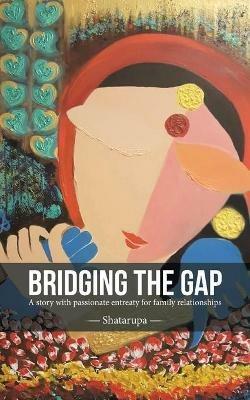 Bridging the Gap: A Story with Passionate Entreaty for Family Relationships - Shatarupa - cover
