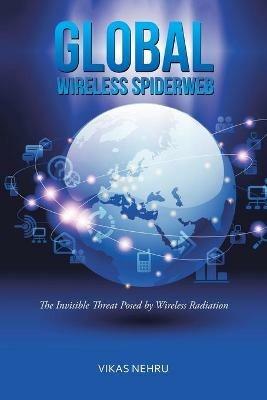 Global Wireless Spiderweb: The Invisible Threat Posed by Wireless Radiation - Vikas Nehru - cover