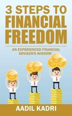 3 Steps to Financial Freedom: An experienced Financial Adviser's wisdom - Aadil Kadri - cover