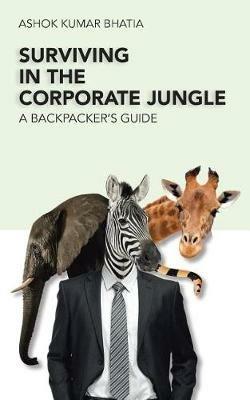 Surviving in the Corporate Jungle: A Backpacker's Guide - Ashok Kumar Bhatia - cover
