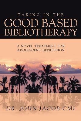 Taking in the Good Based Bibliotherapy: A Novel Treatment for Adolescent Depression - John Jacob CMI - cover