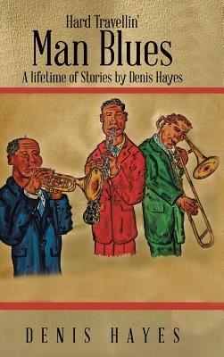 Hard Travellin' Man Blues: A Lifetime of Stories by Denis Hayes - Denis Hayes - cover