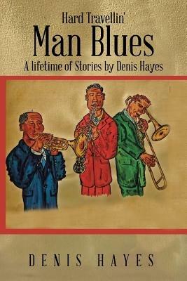 Hard Travellin' Man Blues: A Lifetime of Stories by Denis Hayes - Denis Hayes - cover