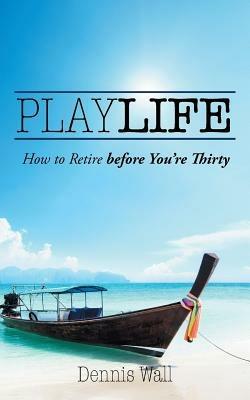 Playlife: How to Retire Before You're Thirty - Dennis Wall - cover