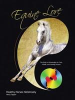 Equine Lore Healthy Horses Holistically: The Body of Knowledge for Care, Health, and Healing Horses