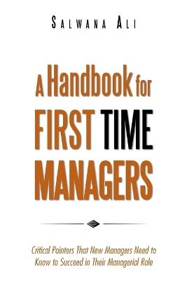 A Handbook for First Time Managers: Critical Pointers That New Managers Need to Know to Succeed in Their Managerial Role - Salwana Ali - cover