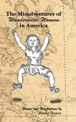 The Misadventures of Wunderwear Woman in America - Denis Hayes - cover