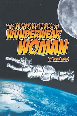 The Misadventures of Wunderwear Woman - Denis Hayes - cover