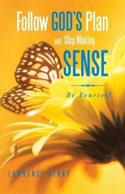 Follow God's Plan and Stop Making Sense: Be Yourself - Lawrence Kinny - cover