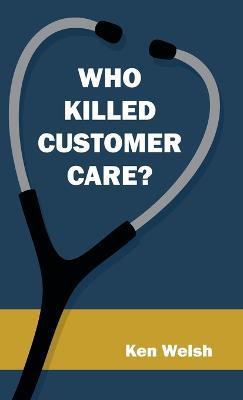 Who Killed Customer Care? - Ken Welsh - cover