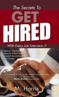 The Secrets to Get Hired - With Every Job Interview..!! - M Harris - cover
