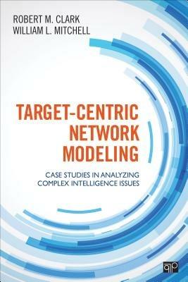 Target-Centric Network Modeling: Case Studies in Analyzing Complex Intelligence Issues - Robert M. Clark,William L. Mitchell - cover