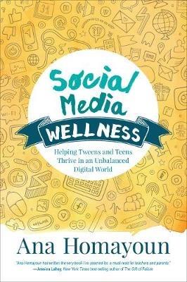 Social Media Wellness: Helping Tweens and Teens Thrive in an Unbalanced Digital World - Ana Homayoun - cover
