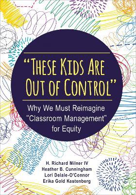 "These Kids Are Out of Control": Why We Must Reimagine "Classroom Management" for Equity - H. Richard Milner,Heather B. (Bossert) Cunningham,Lori Delale-O'Connor - cover