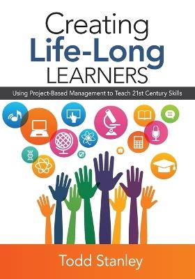 Creating Life-Long Learners: Using Project-Based Management to Teach 21st Century Skills - Todd M. Stanley - cover