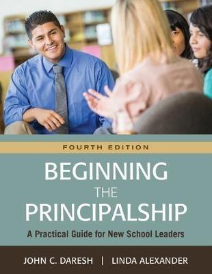 Beginning the Principalship: A Practical Guide for New School Leaders - John C. Daresh,Linda Alexander - cover