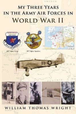 My Three Years in the Army Air Forces in World War II - William Thomas Wright - cover