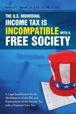 The U.S. Individual Income Tax Is Incompatible with a Free Society - Robert G Beard - cover