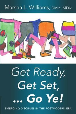 Get Ready, Get Set ... Go Ye!: Emerging Disciples In the Postmodern Era - Dmin MDIV Williams - cover