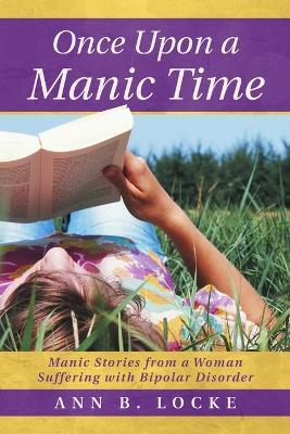 Once Upon a Manic Time: Manic Stories from a Woman Suffering with Bipolar Disorder - Ann B Locke - cover
