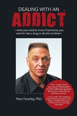 Dealing With an Addict: What You Need to Know If Someone You Care for Has a Drug or Alcohol Problem - Peter Ferentzy - cover