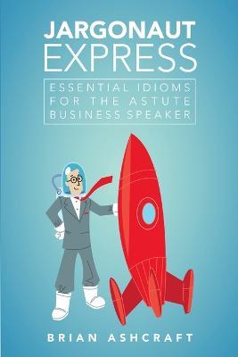 Jargonaut Express: Essential Idioms for the Astute Business Speaker - Brian Ashcraft - cover
