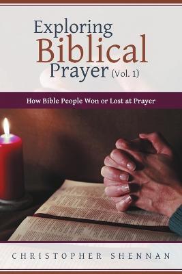 Exploring Biblical Prayer (Vol. 1): How Bible People Won or Lost at Prayer - Christopher Shennan - cover