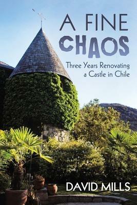 A Fine Chaos: Three Years Renovating a Castle in Chile - David Mills - cover