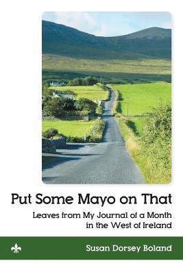 Put Some Mayo on That: Leaves from My Journal of a Month in the West of Ireland - Susan Dorsey Boland - cover