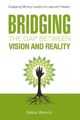 Bridging the Gap Between Vision and Reality: Equipping Ministry Leaders to Lead with Passion - Nakia Melecio - cover