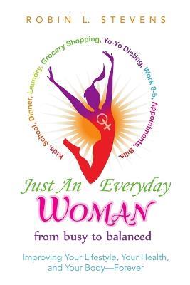 Just an Everyday Woman: Improving Your Lifestyle, Your Health, and Your Body-Forever - Robin L Stevens - cover