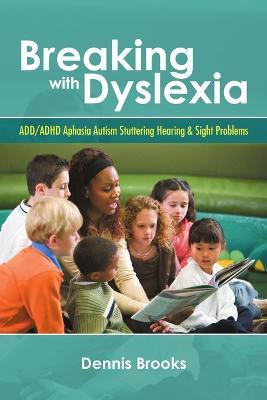 Breaking With Dyslexia: ADD/ADHD Aphasia Autism Stuttering Hearing & Sight Problems - Dennis Brooks - cover