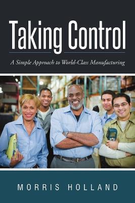 Taking Control: A Simple Approach to World-Class Manufacturing - Morris Holland - cover