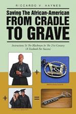 Saving the African-American from Cradle to Grave: Instructions to the Blackman In the 21st Century (A Textbook for Success)