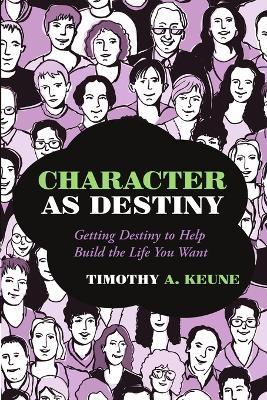 Character as Destiny: Getting Destiny to Help Build the Life You Want - Timothy A Keune - cover