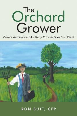 The Orchard Grower: Create and Harvest As Many Prospects As You Want - Cfp Ron Butt - cover