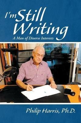 I'm Still Writing: A Man of Diverse Interests - Philip Harris - cover