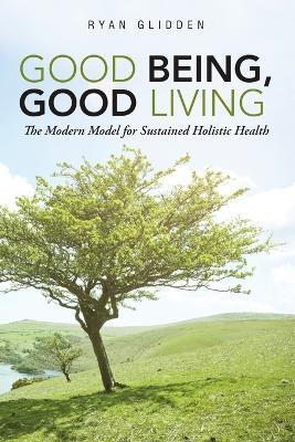 Good Being, Good Living: The Modern Model for Sustained Holistic Health - Ryan Glidden - cover