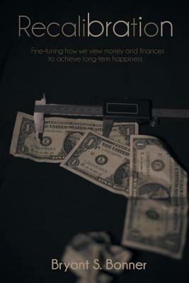 Recalibration: Fine-tuning how we view money and finances to achieve long-term happiness - Bryant S Bonner - cover