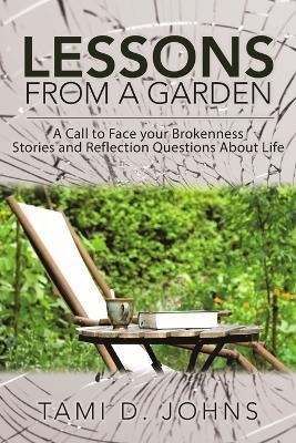 Lessons from a Garden: A Call to Face Your Brokenness Stories and Reflection Questions About Life - Tami D Johns - cover