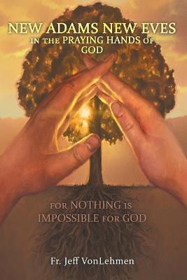 New Adams New Eves: In the Praying Hands of God: For Nothing is Impossible for God - Jeff Vonlehmen - cover