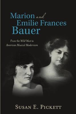 Marion and Emilie Frances Bauer: From the Wild West to American Musical Modernism - Susan E Pickett - cover
