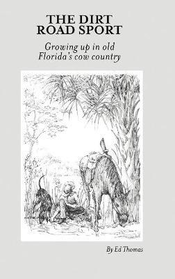 The Dirt Road Sport: Growing Up in Old Florida's Cow Country - Ed Thomas - cover