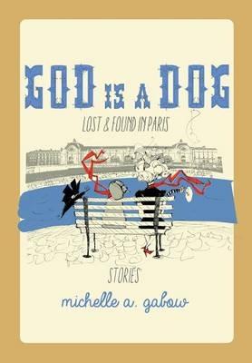 God Is a Dog: Lost and Found in Paris - Michelle a Gabow - cover