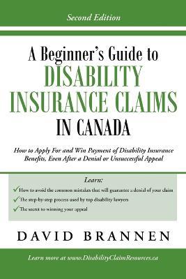 A Beginner's Guide to Disability Insurance Claims in Canada: How to Apply for and Win Payment of Disability Insurance Benefits, Even After a Denial or Unsuccessful Appeal - David Brannen - cover