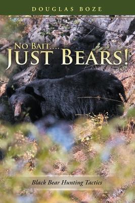 No Bait....Just Bears!: Black Bear Hunting Tactics - Douglas Boze - cover