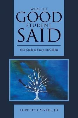 What the Good Student Said: Your Guide to Success in College - Jd Loretta Calvert - cover