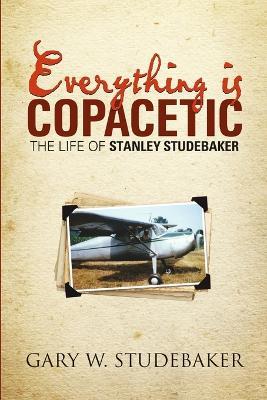 Everything is Copacetic: The Life of Stanley Studebaker - Gary W Studebaker - cover